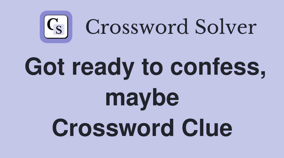 Got ready to confess, maybe Crossword Clue