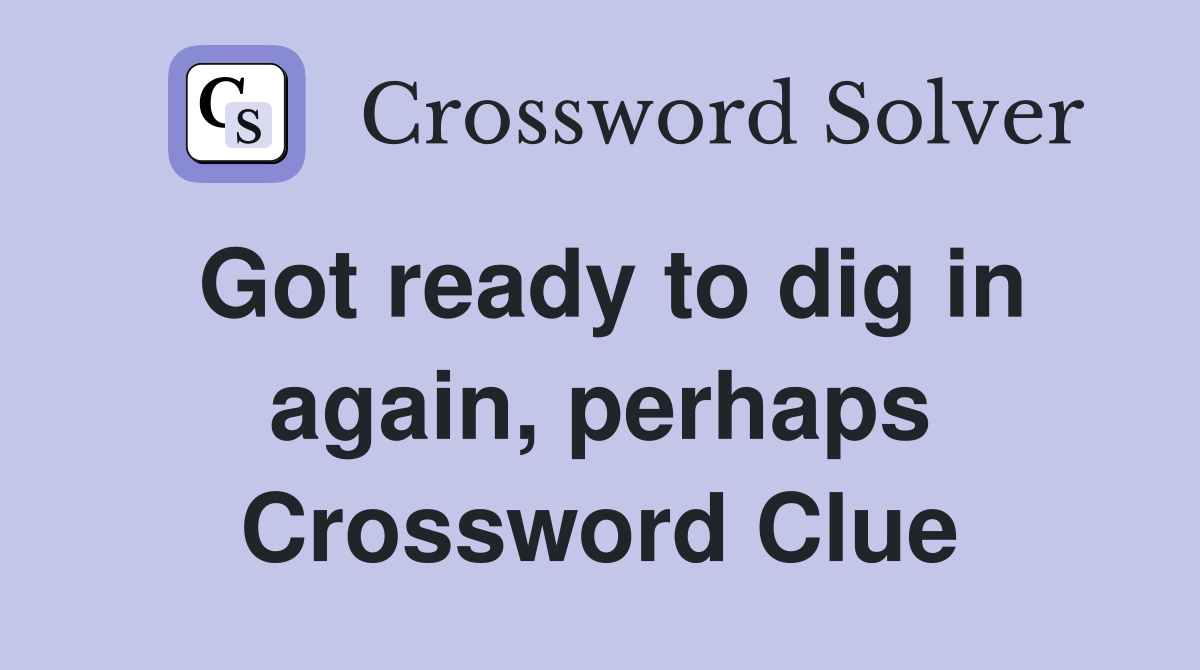 Got ready to dig in again, perhaps Crossword Clue