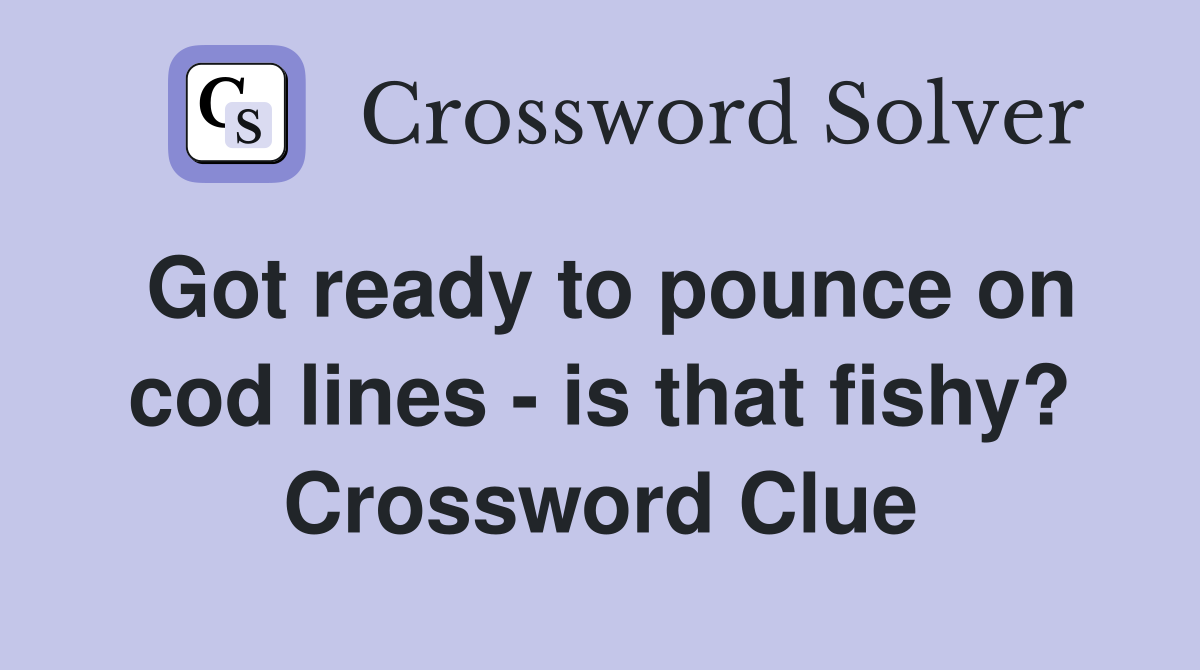 Got ready to pounce on cod lines - is that fishy? Crossword Clue