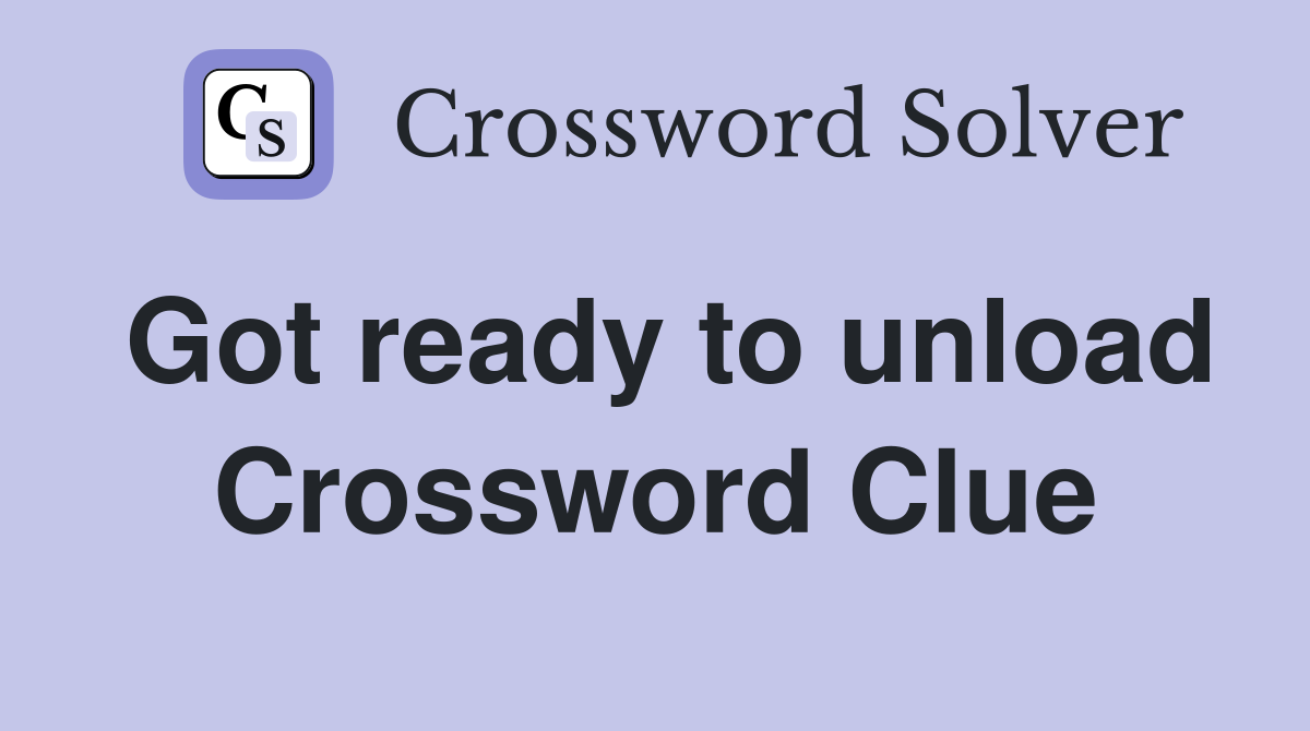 Got ready to unload Crossword Clue