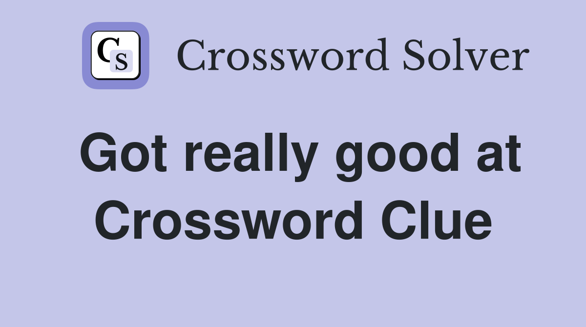 Got really good at Crossword Clue