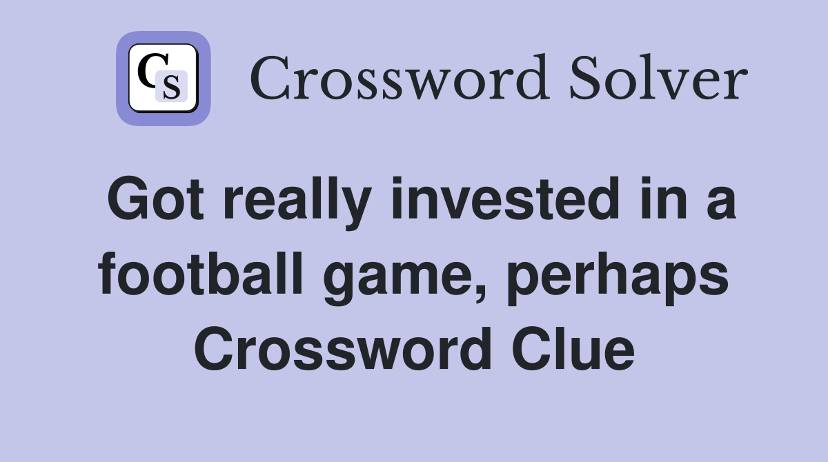 Got really invested in a football game, perhaps Crossword Clue