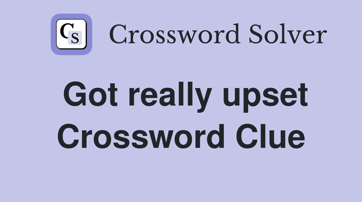 Got really upset Crossword Clue