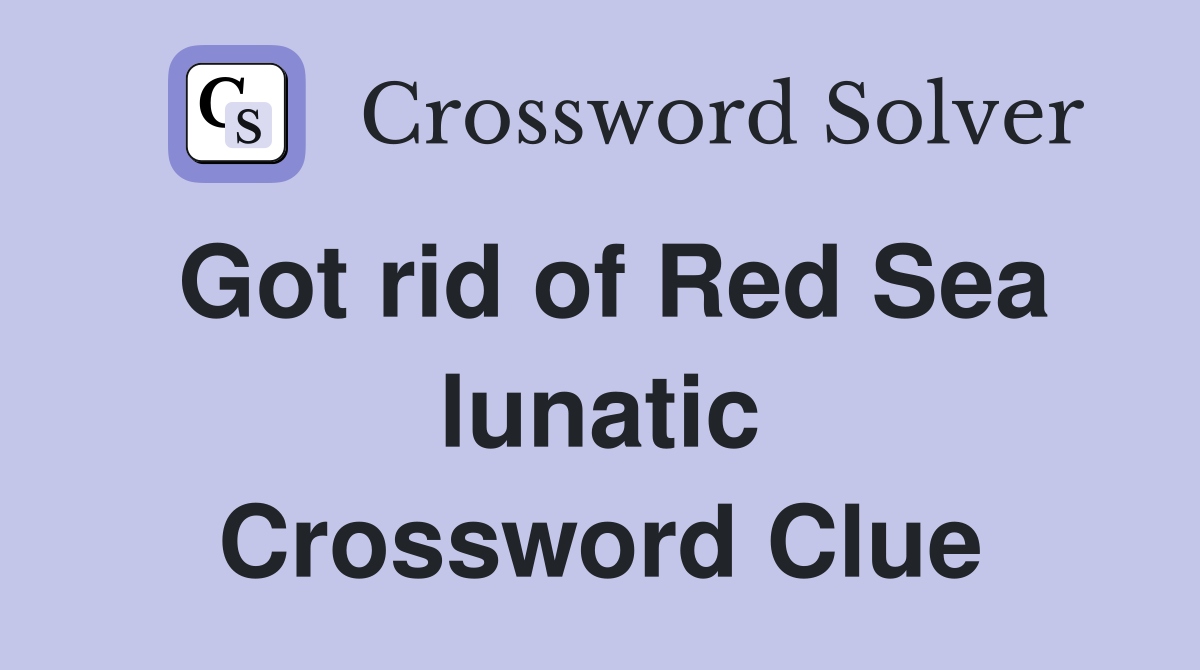 Got rid of Red Sea lunatic Crossword Clue