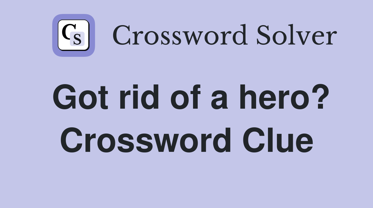Got rid of a hero? Crossword Clue