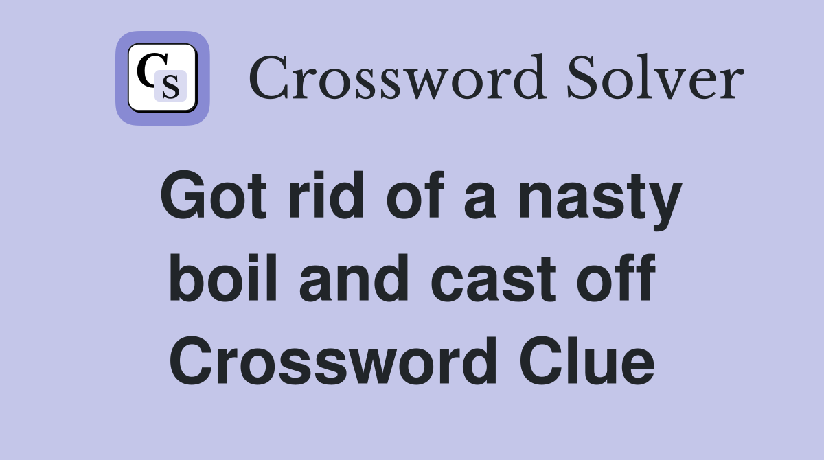 Got rid of a nasty boil and cast off Crossword Clue