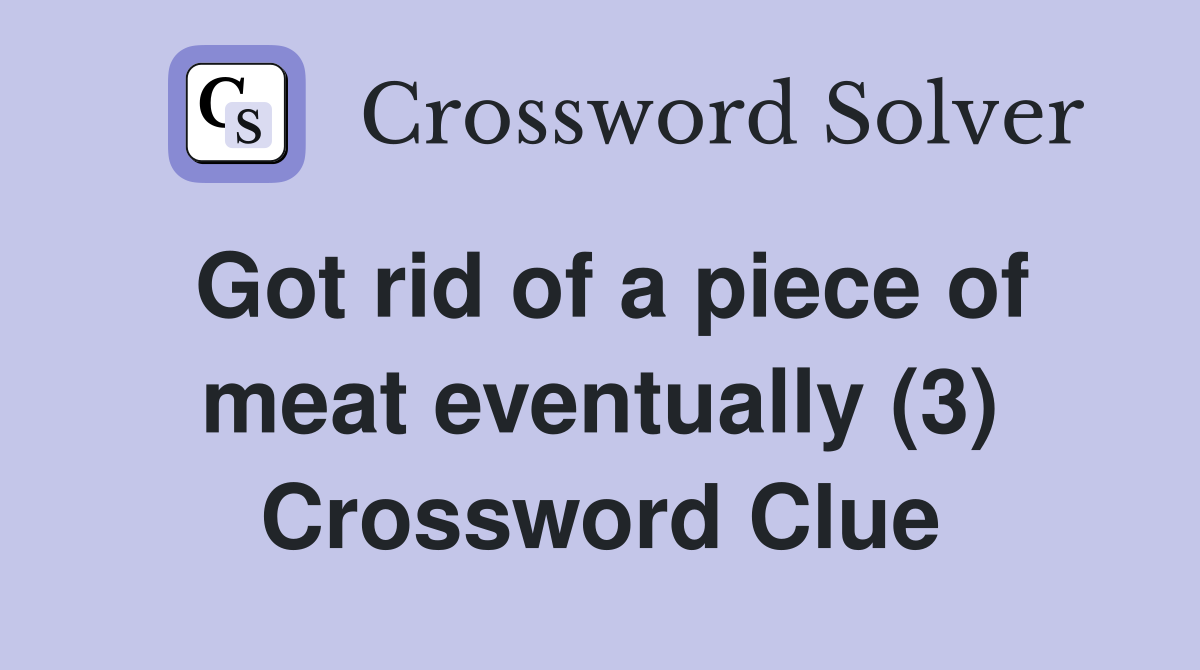Got rid of a piece of meat eventually (3) Crossword Clue