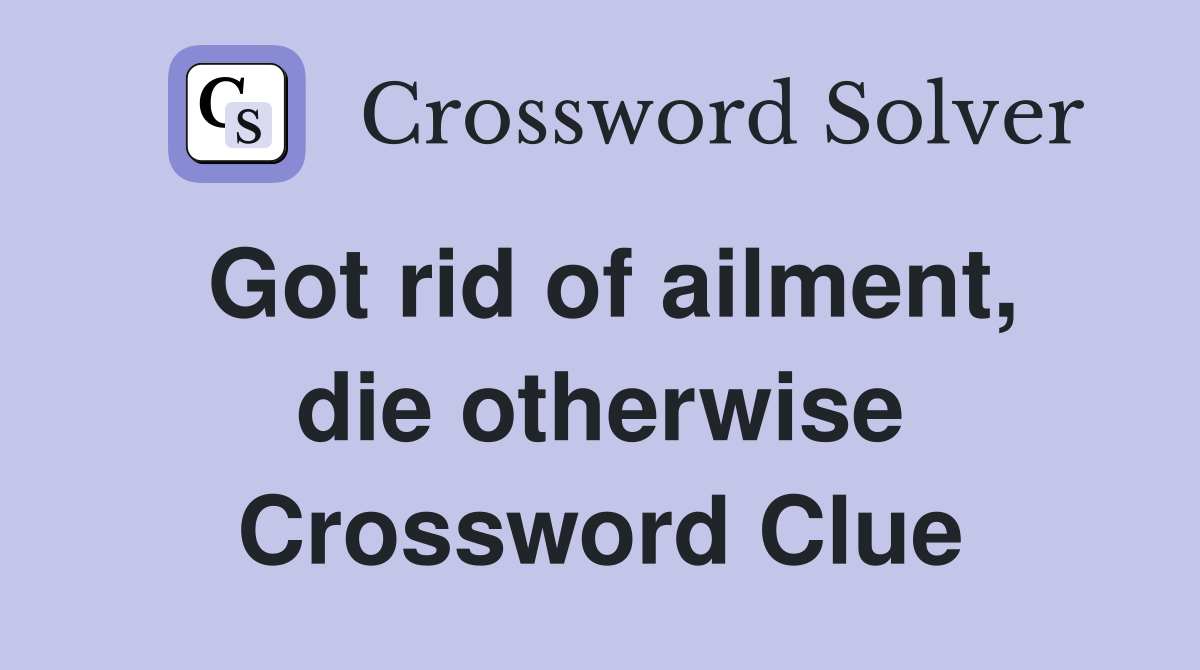 Got rid of ailment, die otherwise Crossword Clue