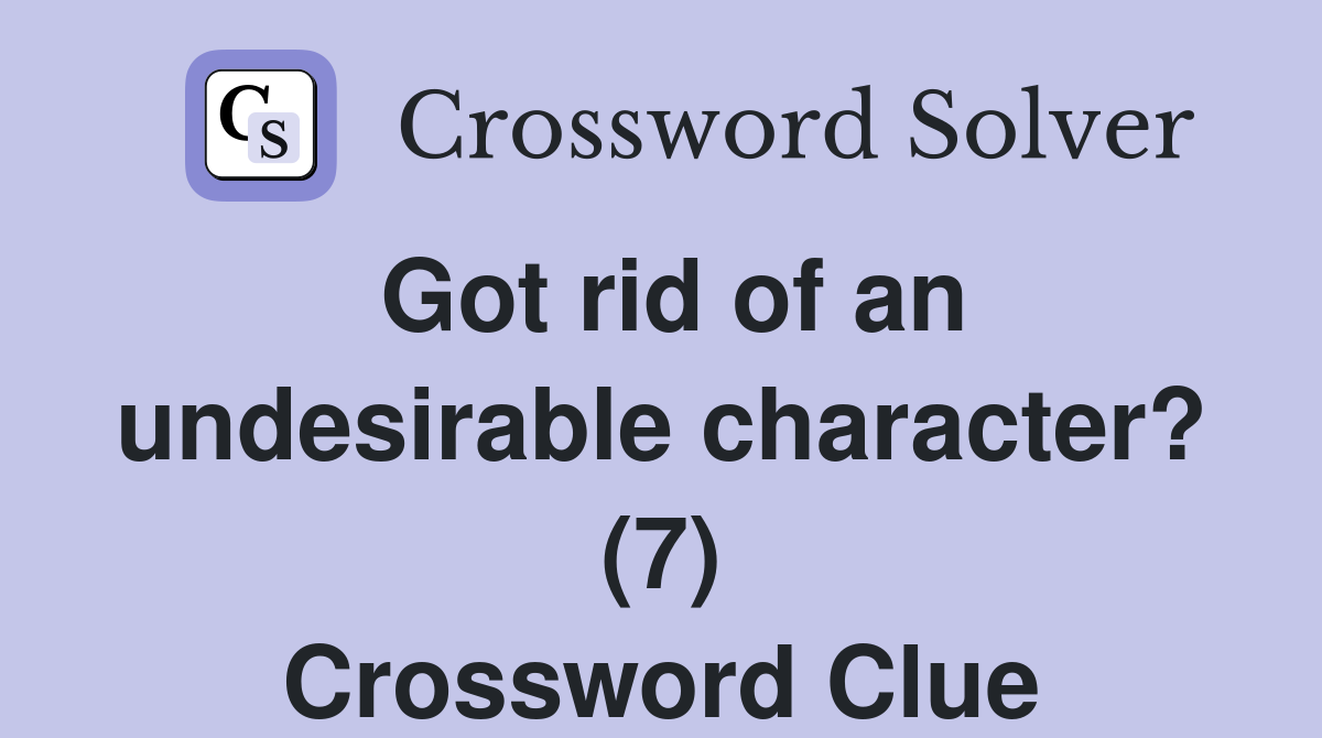 Got rid of an undesirable character? (7) Crossword Clue