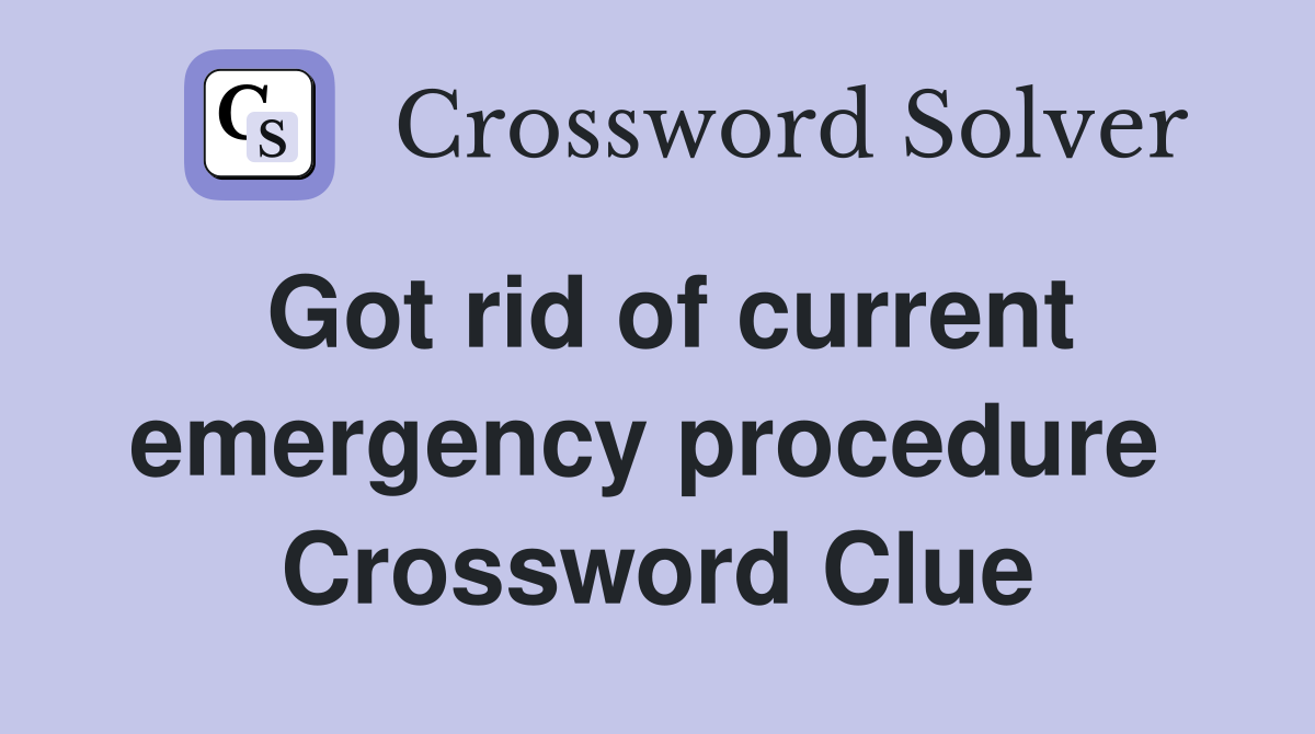 Got rid of current emergency procedure  Crossword Clue