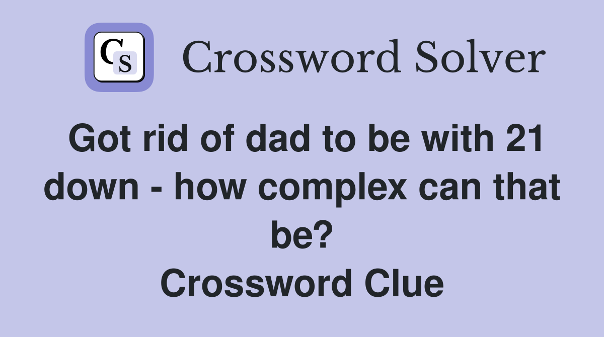 Got rid of dad to be with 21 down - how complex can that be? Crossword Clue