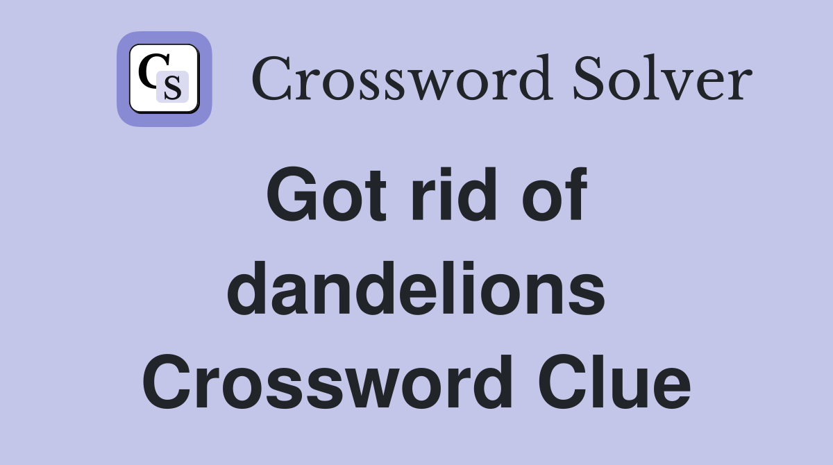 Got rid of dandelions Crossword Clue