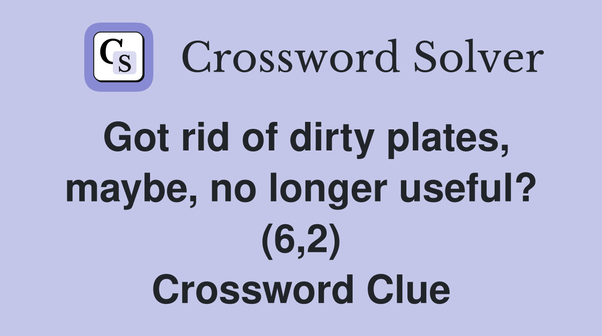 Got rid of dirty plates, maybe, no longer useful? (6,2) Crossword Clue