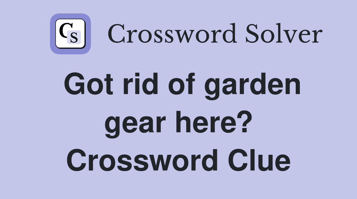 Got rid of garden gear here? Crossword Clue