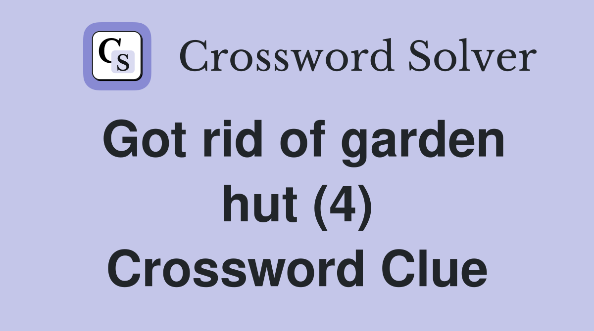 Got rid of garden hut (4) Crossword Clue