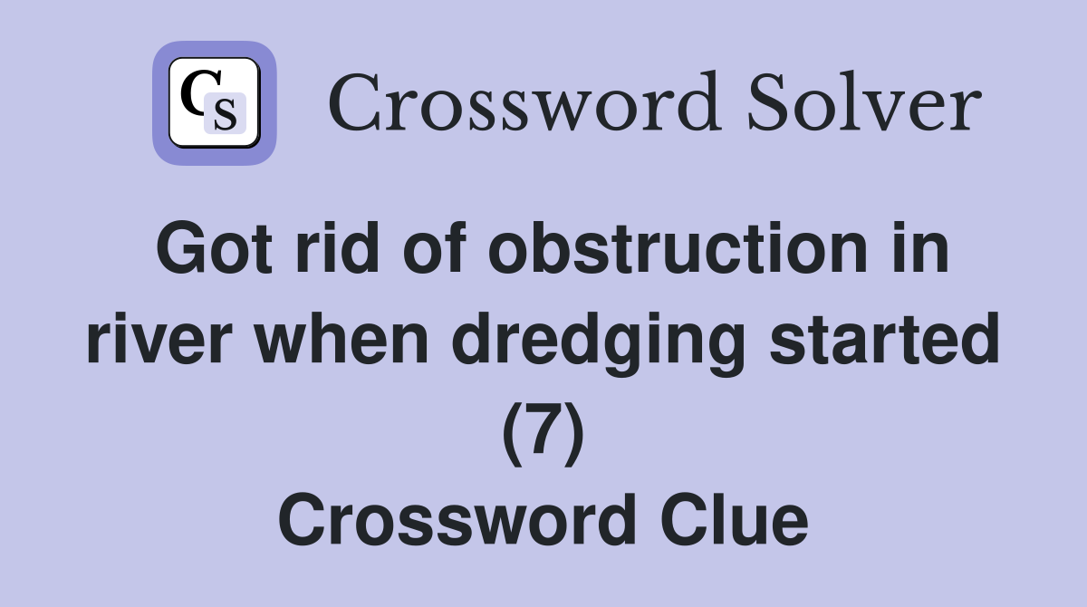 Got rid of obstruction in river when dredging started (7) Crossword Clue