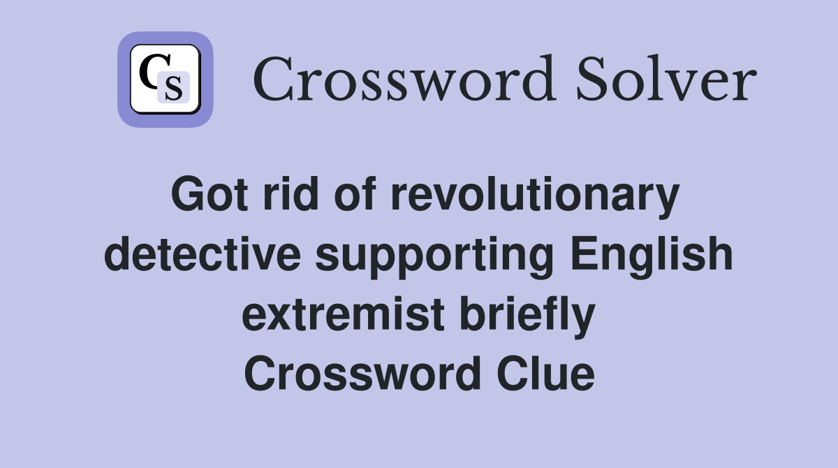 Got rid of revolutionary detective supporting English extremist briefly Crossword Clue