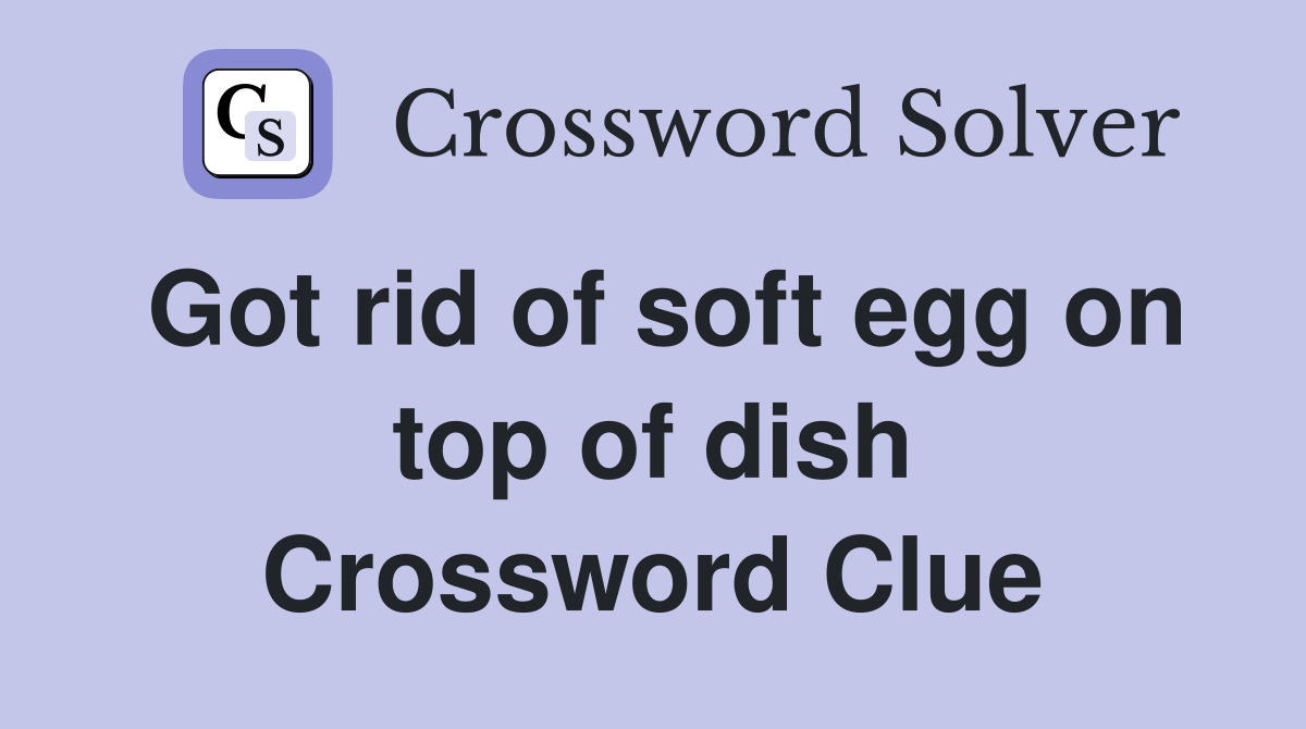 Got rid of soft egg on top of dish Crossword Clue