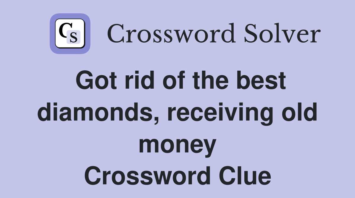 Got rid of the best diamonds, receiving old money Crossword Clue