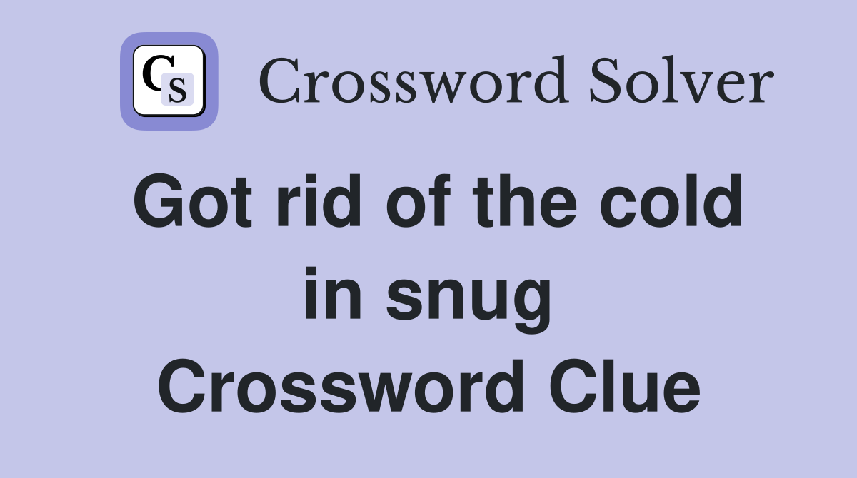 Got rid of the cold in snug Crossword Clue
