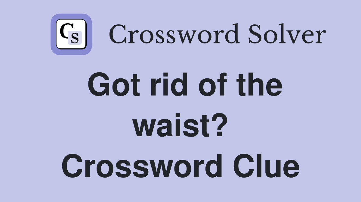 Got rid of the waist? Crossword Clue