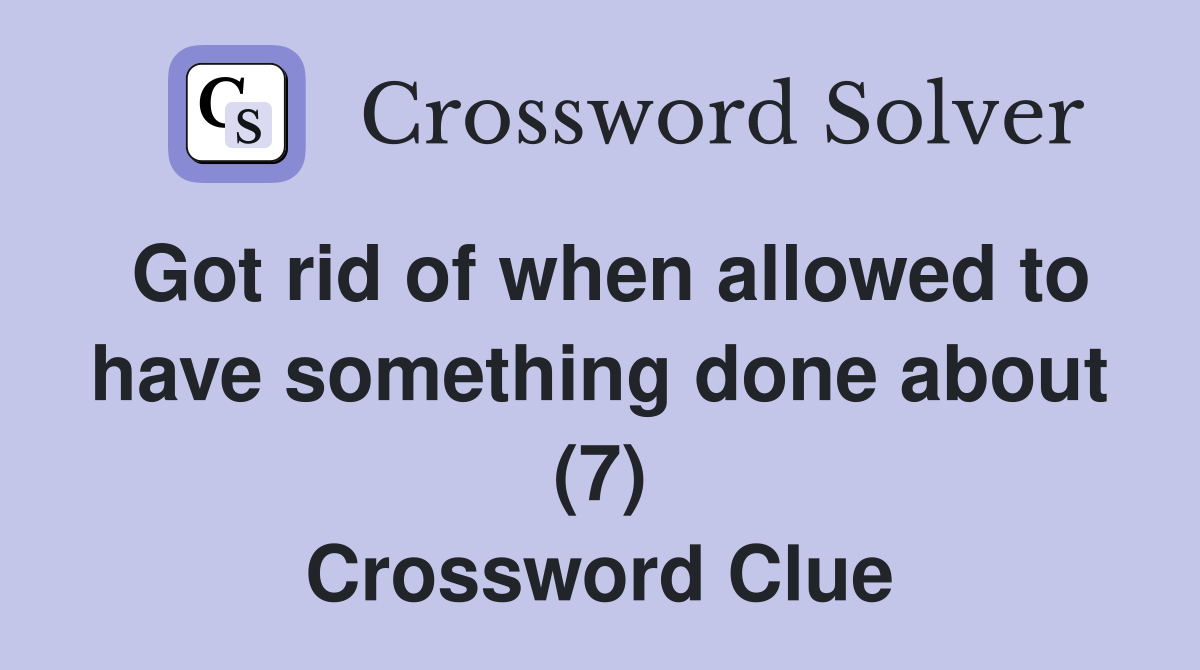 Got rid of when allowed to have something done about (7) Crossword Clue