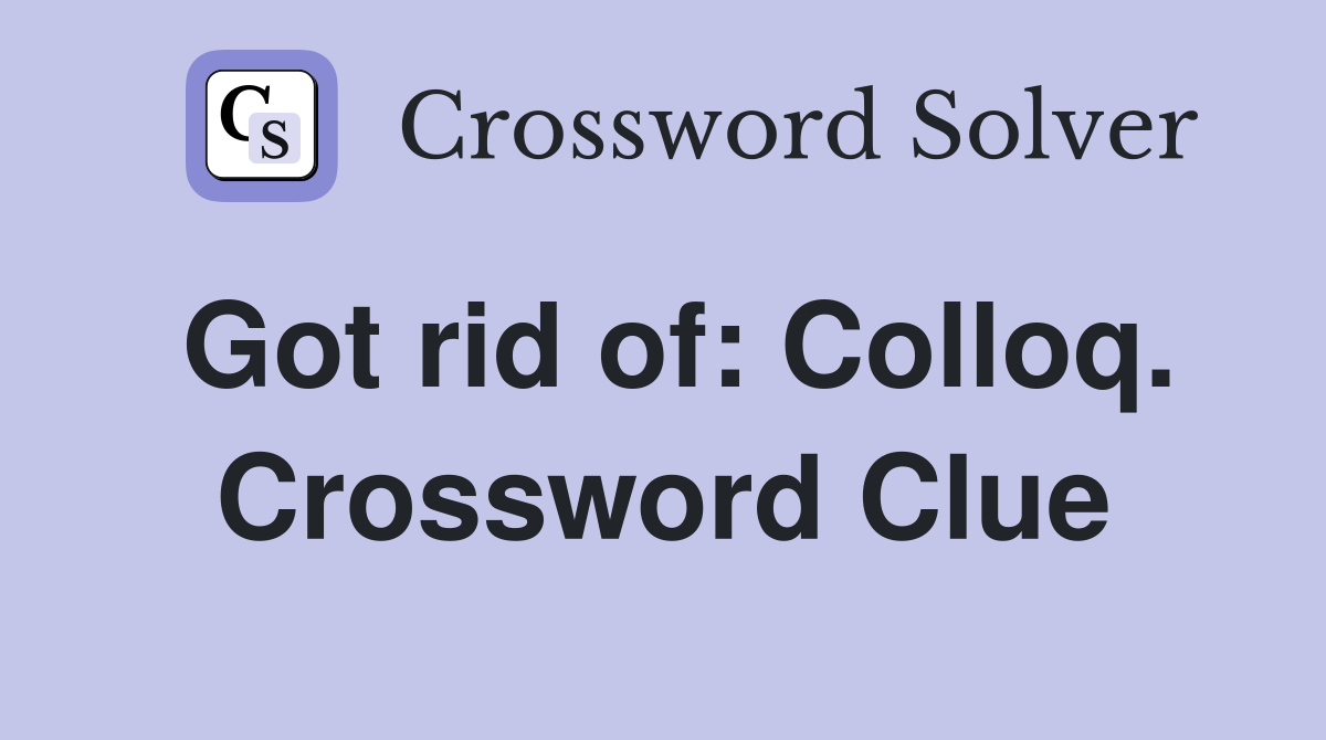 Got rid of: Colloq. Crossword Clue