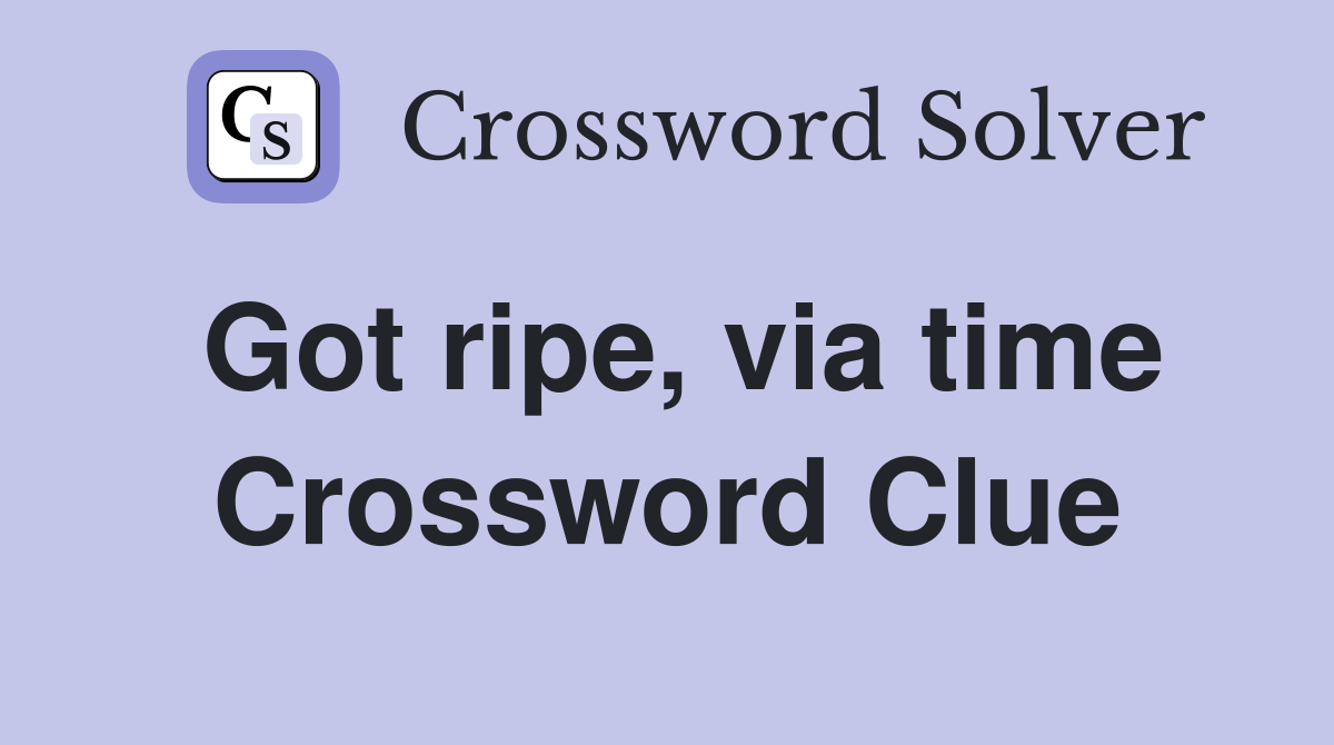 Got ripe, via time Crossword Clue