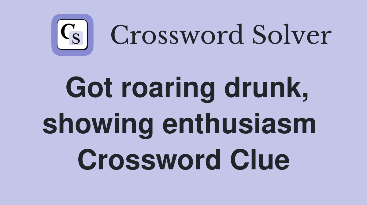 Got roaring drunk, showing enthusiasm  Crossword Clue