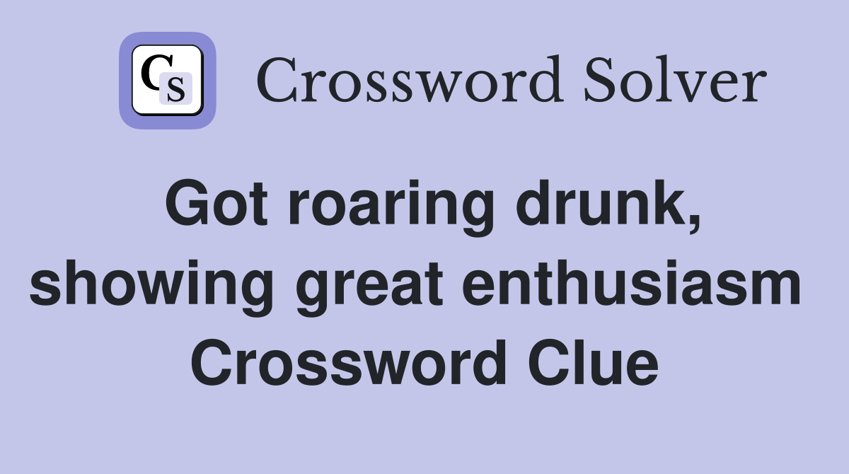 Got roaring drunk, showing great enthusiasm  Crossword Clue