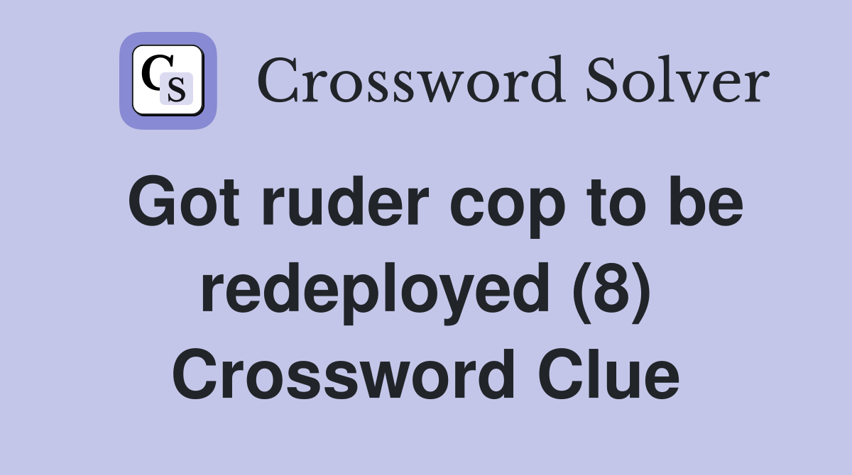 Got ruder cop to be redeployed (8) Crossword Clue