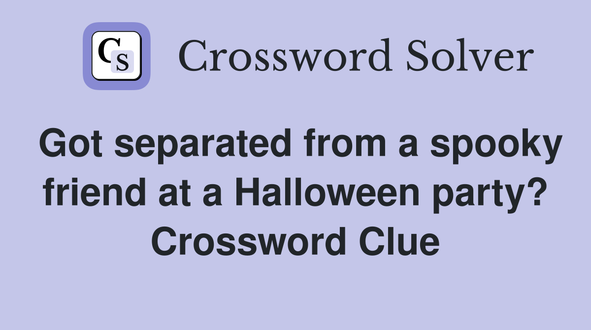 Got separated from a spooky friend at a Halloween party? Crossword Clue