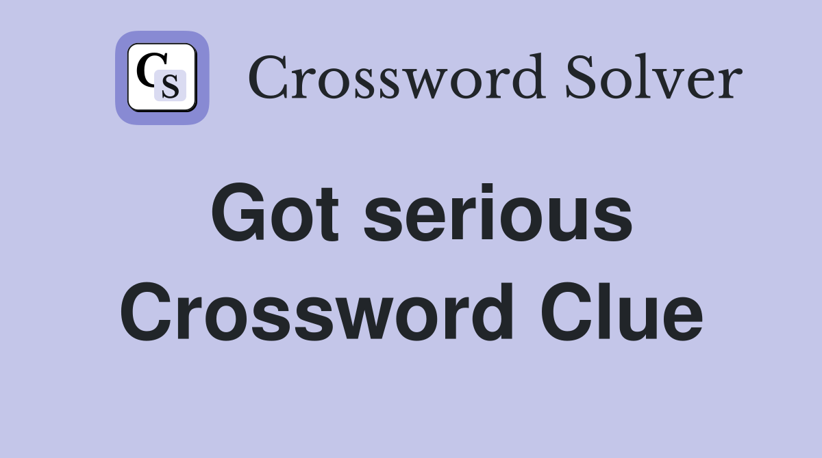 Got serious Crossword Clue