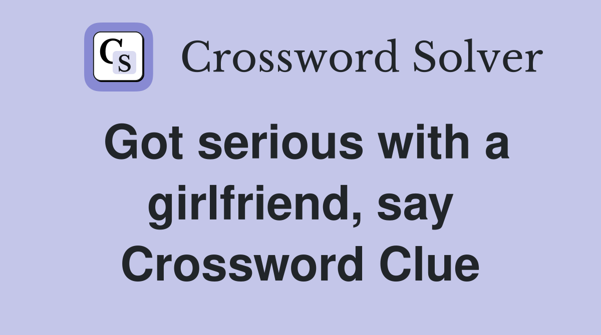 Got serious with a girlfriend, say Crossword Clue