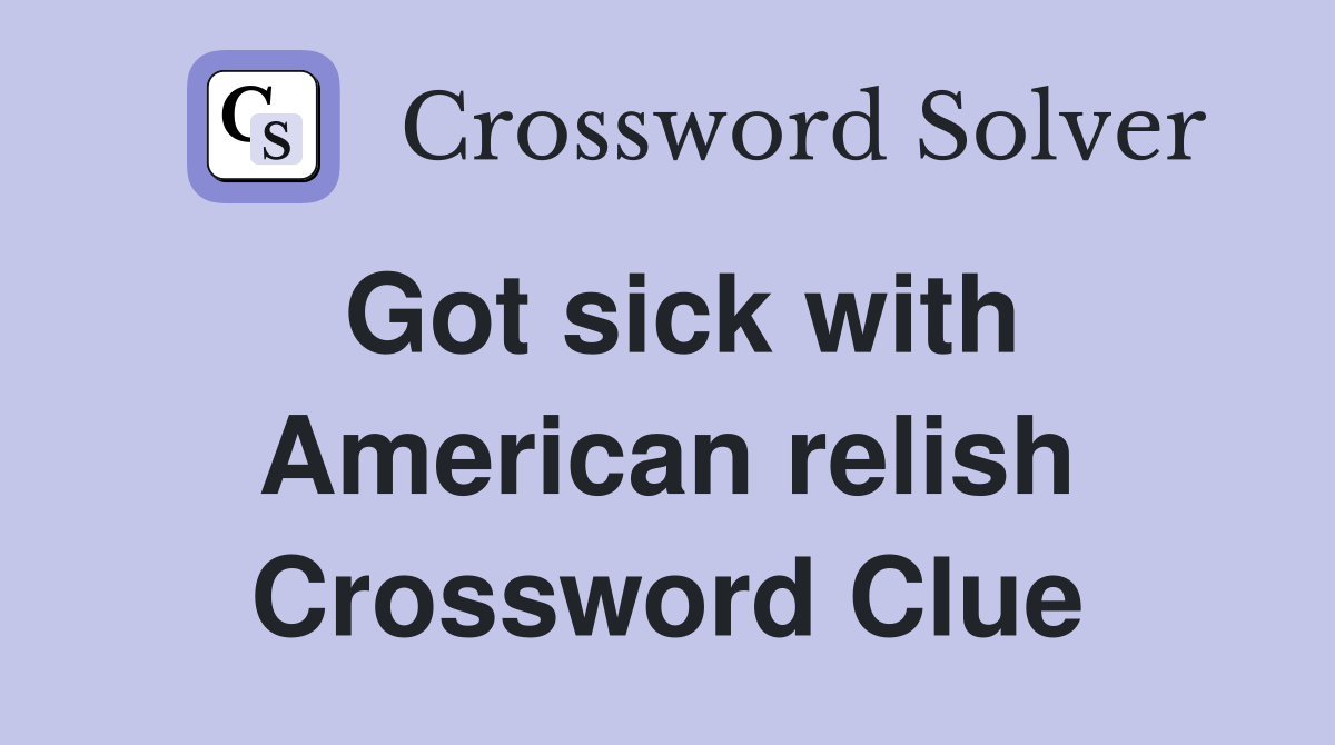 Got sick with American relish Crossword Clue