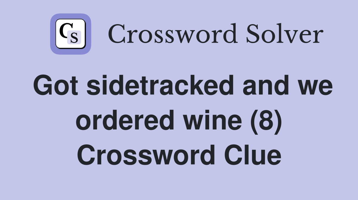 Got sidetracked and we ordered wine (8) Crossword Clue