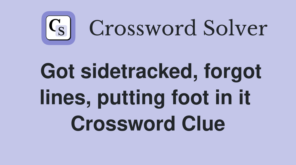 Got sidetracked, forgot lines, putting foot in it  Crossword Clue