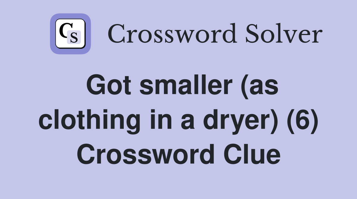 Got smaller (as clothing in a dryer) (6) Crossword Clue