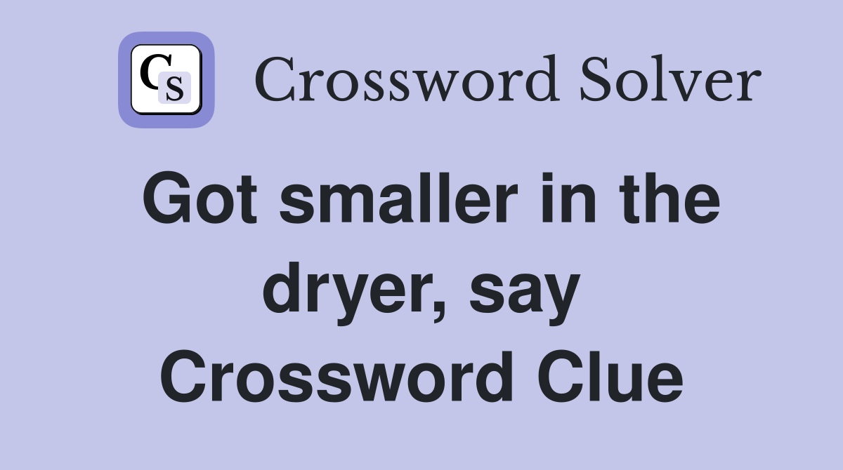 Got smaller in the dryer, say Crossword Clue