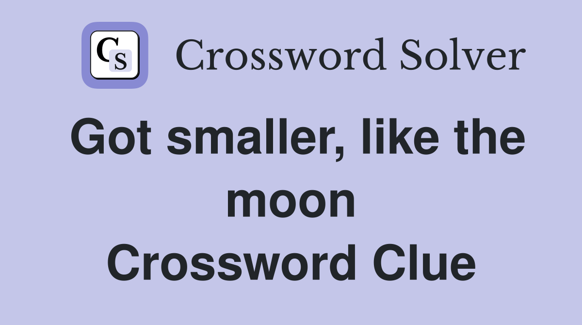 Got smaller, like the moon Crossword Clue