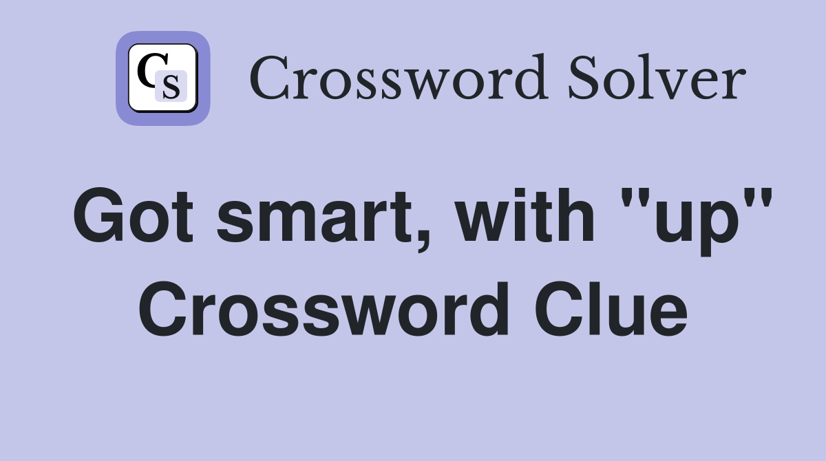 Got smart, with "up" Crossword Clue