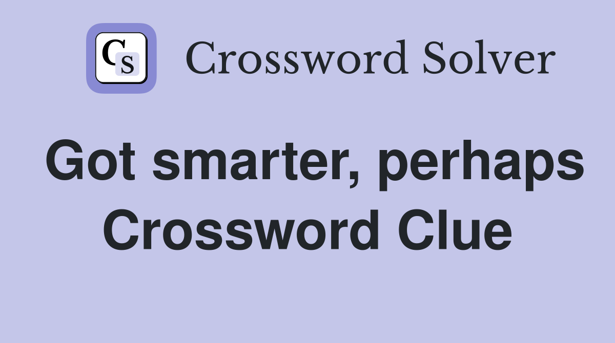 Got smarter, perhaps Crossword Clue