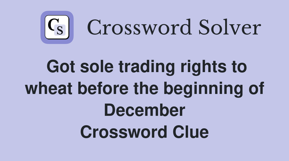 Got sole trading rights to wheat before the beginning of December Crossword Clue