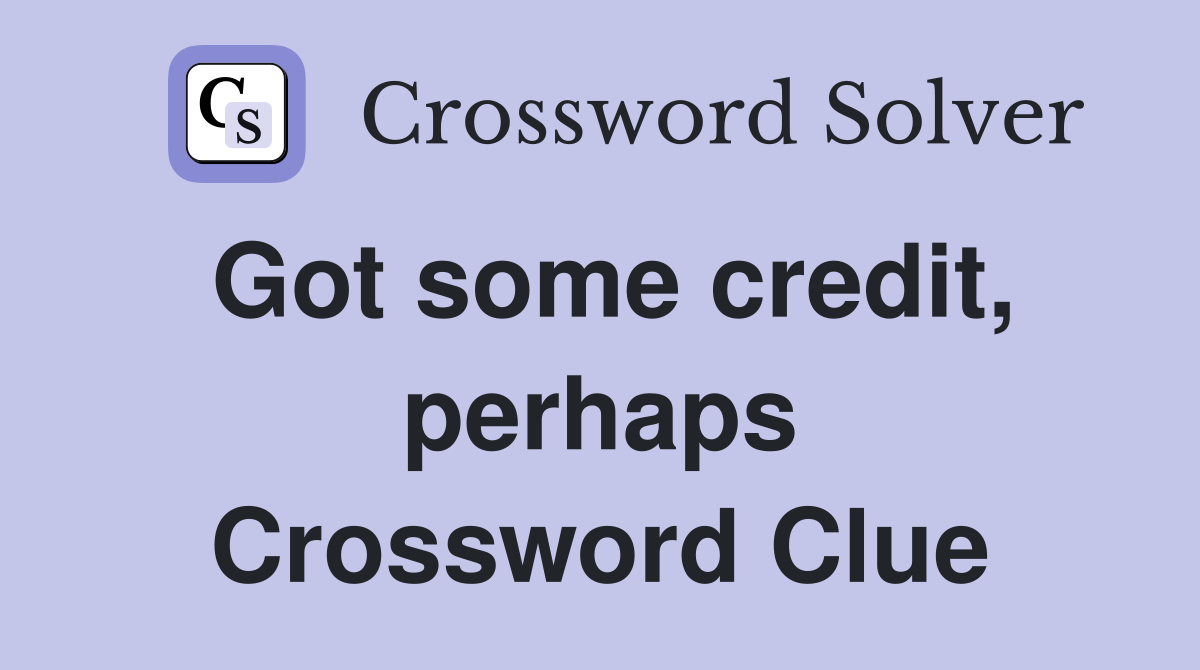 Got some credit, perhaps Crossword Clue