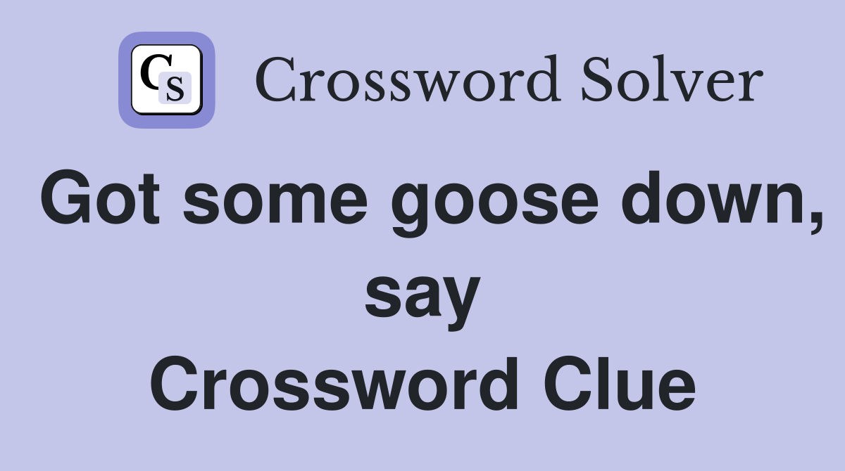 Got some goose down, say Crossword Clue