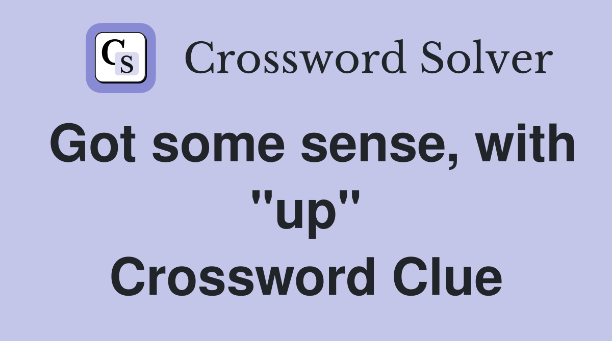Got some sense, with "up" Crossword Clue