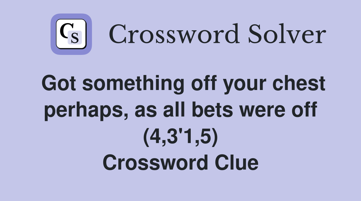 Got something off your chest perhaps, as all bets were off (4,3'1,5) Crossword Clue