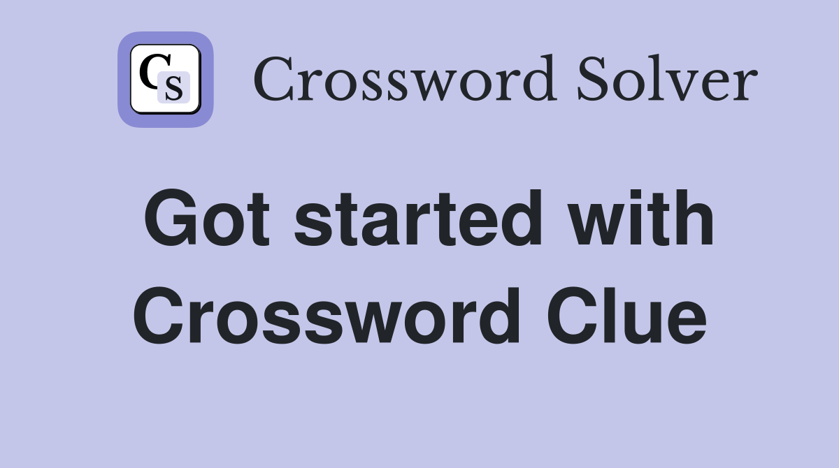 Got started with Crossword Clue
