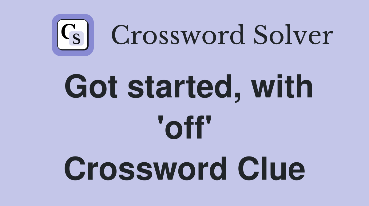 Got started, with 'off' Crossword Clue