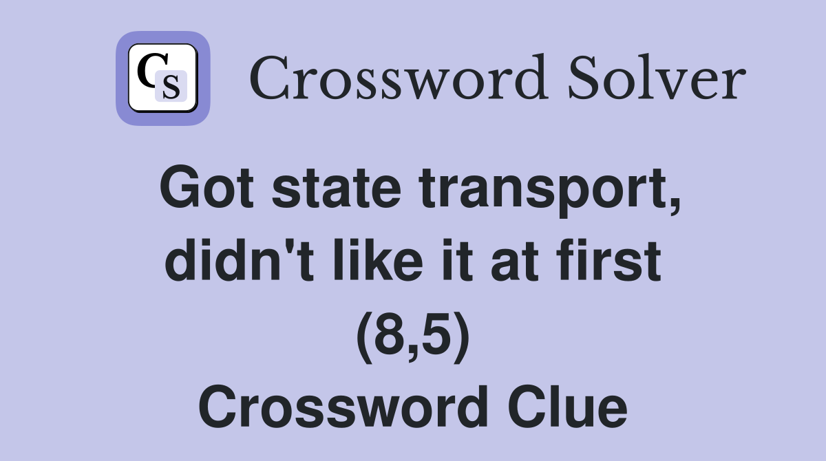 Got state transport, didn't like it at first (8,5) Crossword Clue
